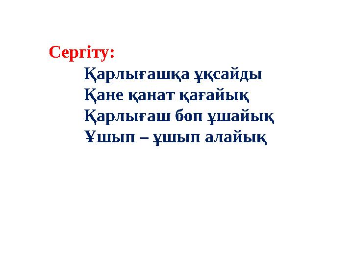 Сергіту: Қарлығашқа ұқсайды Қане қанат қағайық Қарлығаш боп ұшайық Ұшып – ұшып алайық