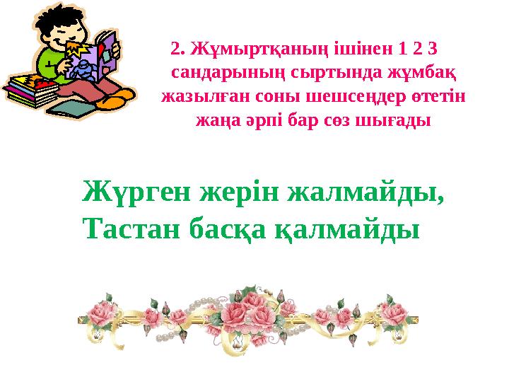 Жүрген жерін жалмайды, Тастан басқа қалмайды 2. Жұмыртқаның ішінен 1 2 3 сандарының сыртында жұмбақ жазылған соны шешсеңдер өт