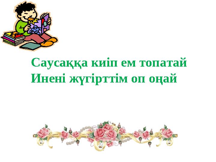 Саусаққа киіп ем топатай Инені жүгірттім оп оңай