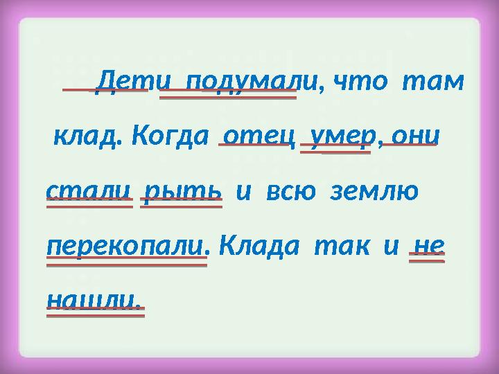 Дети подумали, что там клад. Когда отец умер, они стали рыть и всю землю перекопали. Клада так и не нашли.