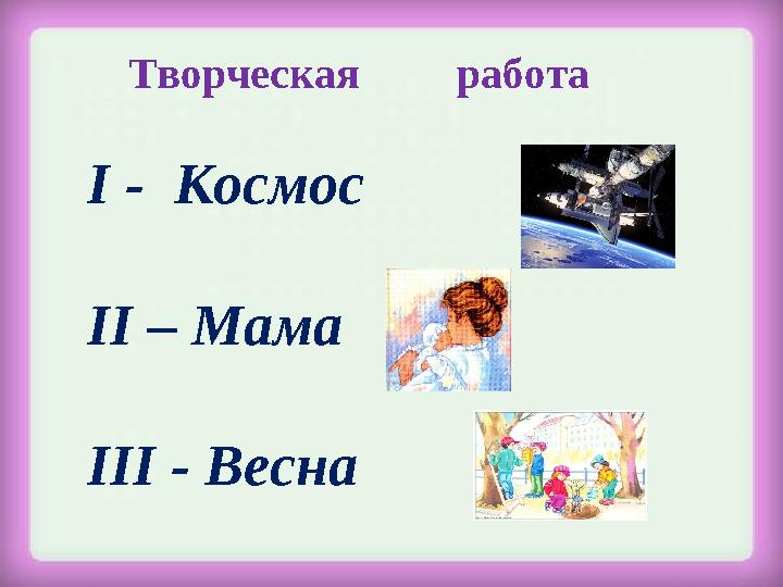 Творческая работа І - Космос ІІ – Мама ІІІ - Весна