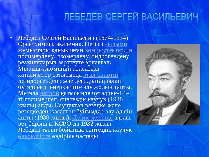 • Лебедев Сергей Васильевич (1874-1934) Орыс химигі, академик. Негізгі ғылыми жұмыстары қанықпаған көмірсутектердің полим