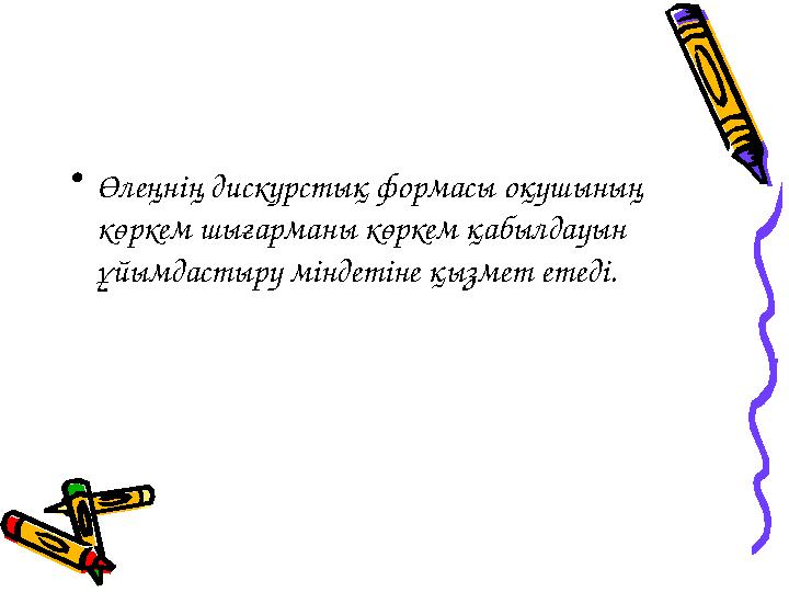 • Өлеңнің дискурстық формасы оқушының көркем шығарманы көркем қабылдауын ұйымдастыру міндетіне қызмет етеді.