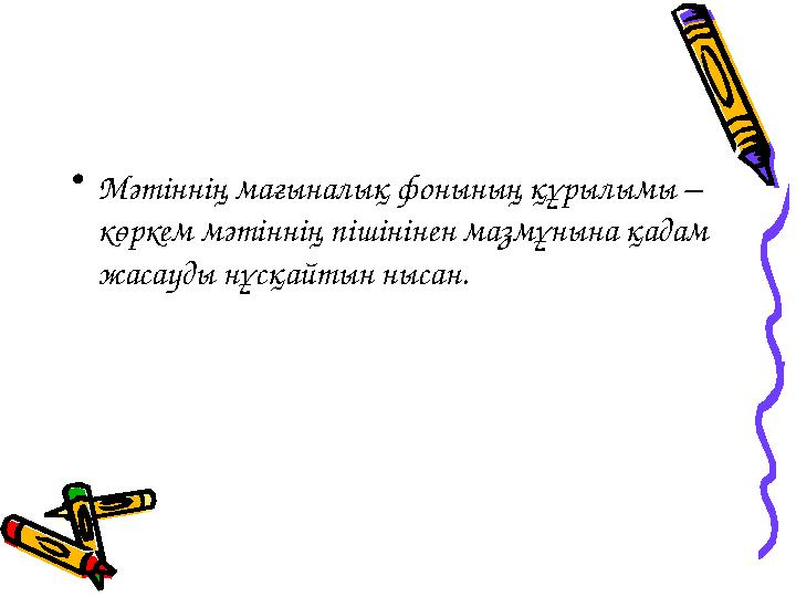 • Мәтіннің мағыналық фонының құрылымы – көркем мәтіннің пішінінен мазмұнына қадам жасауды нұсқайтын нысан.