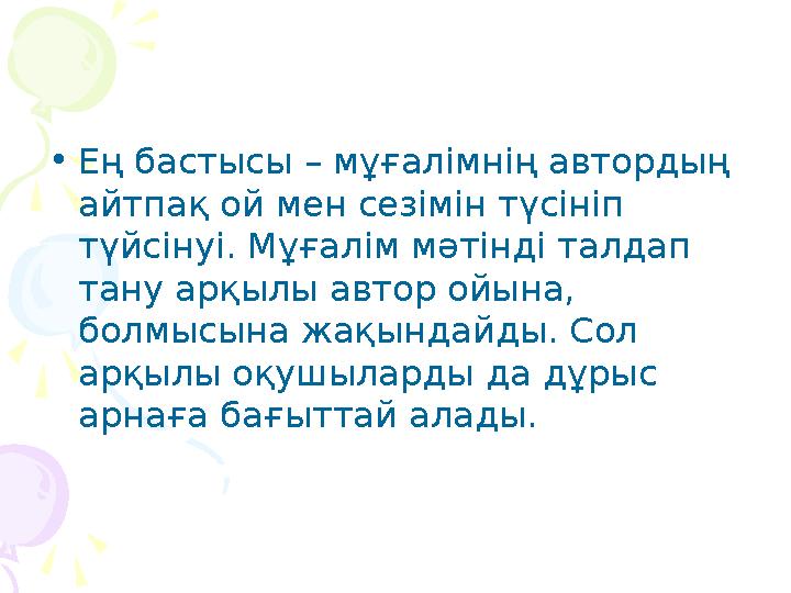 • Ең бастысы – мұғалімнің автордың айтпақ ой мен сезімін түсініп түйсінуі. Мұғалім мәтінді талдап тану арқылы автор ойына, б