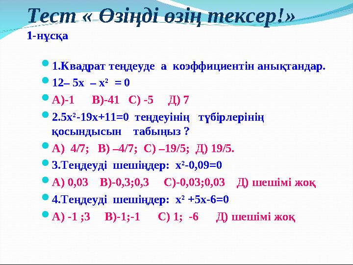 Тест « Өзіңді өзің тексер!» 1-нұсқа  1.Квадрат теңдеуде а коэффициентін анықтандар.  12– 5х – х² = 0  А)-1 В)-41