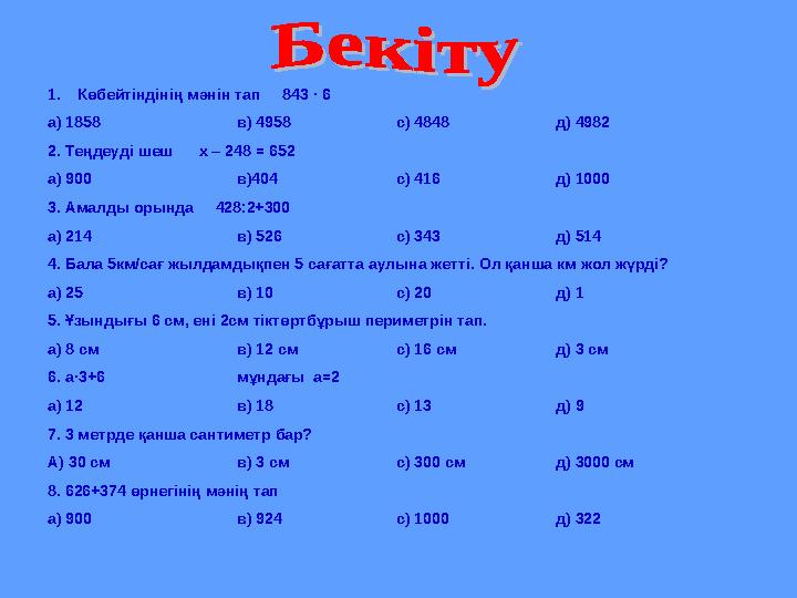 1.Көбейтіндінің мәнін тап 843 · 6 а) 1858 в) 4958 с) 4848 д) 4982 2. Теңдеуді шеш х – 248 = 652 а) 900 в)404 с) 416 д)