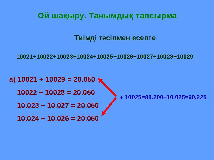 Ой шақыру. Танымдық тапсырма Тиімді тәсілмен есепте 10021+10022+10023+10024+10025+10026+10027+10028+10029 а) 10021 + 10029 = 20.
