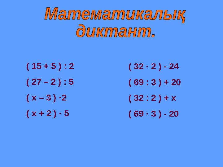 ( 15 + 5 ) : 2 ( 27 – 2 ) : 5 ( х – 3 ) ·2 ( х + 2 ) · 5 ( 32 · 2 ) - 24 ( 69 : 3 ) + 20 ( 32 : 2 ) + х ( 69 · 3 ) - 20