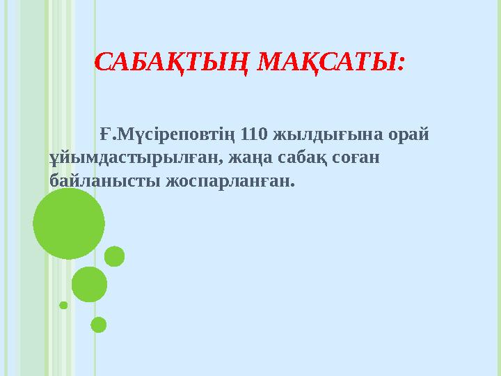 САБАҚТЫҢ МАҚСАТЫ: Ғ.Мүсіреповтің 110 жылдығына орай ұйымдастырылған, жаңа сабақ соған байланысты жоспарланған.