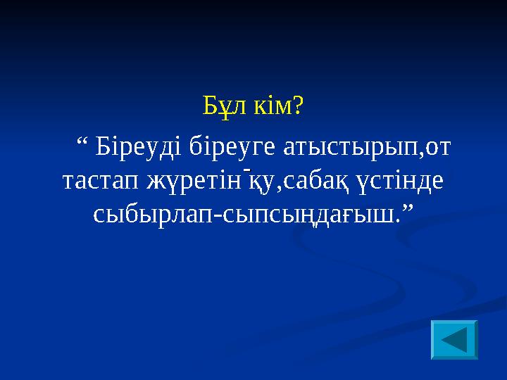 Бұл кім? “ Біреуді біреуге атыстырып,от тастап жүретін қу,сабақ үстінде сыбырлап-сыпсыңдағыш.”