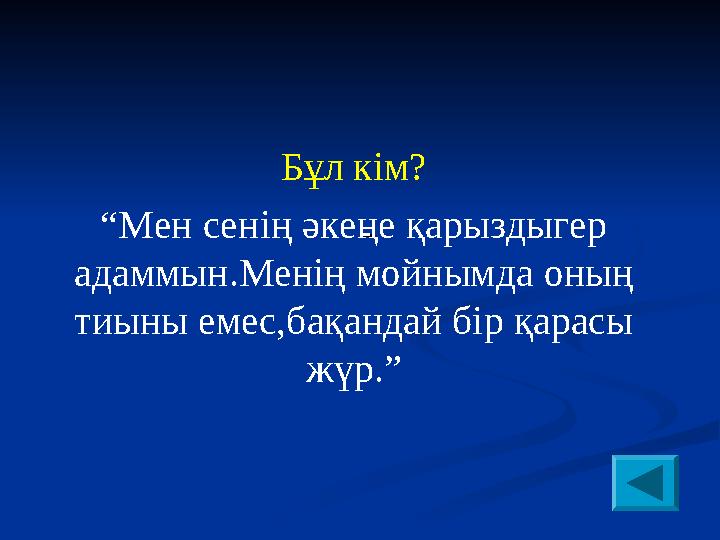 Бұл кім? “ Мен сенің әкеңе қарыздыгер адаммын.Менің мойнымда оның тиыны емес,бақандай бір қарасы жүр.”