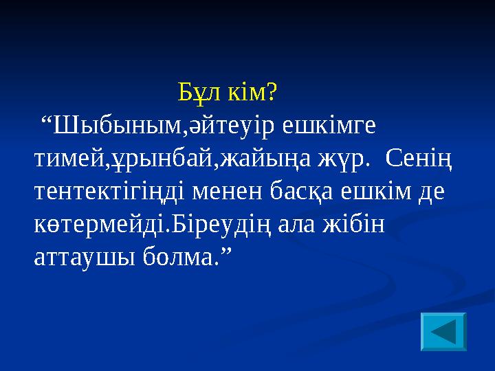 Бұл кім? “ Шыбыным,әйтеуір ешкімге тимей,ұрынбай,жайыңа жүр. Сенің тентектігіңді менен басқа еш