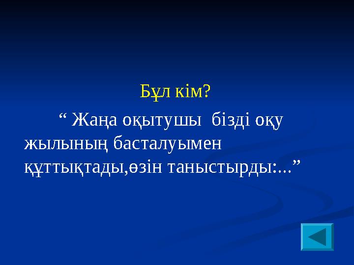 Бұл кім? “ Жаңа оқытушы бізді оқу жылының басталуымен құттықтады,өзін таныстырды:...”