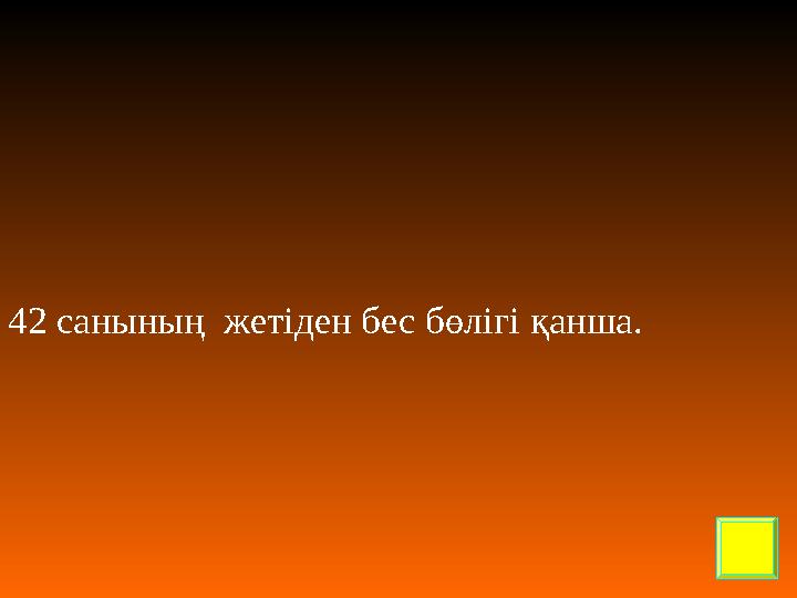 42 санының жетіден бес бөлігі қанша.