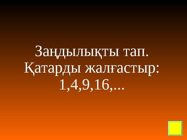 Заңдылықты тап. Қатарды жалғастыр: 1,4,9,16,...