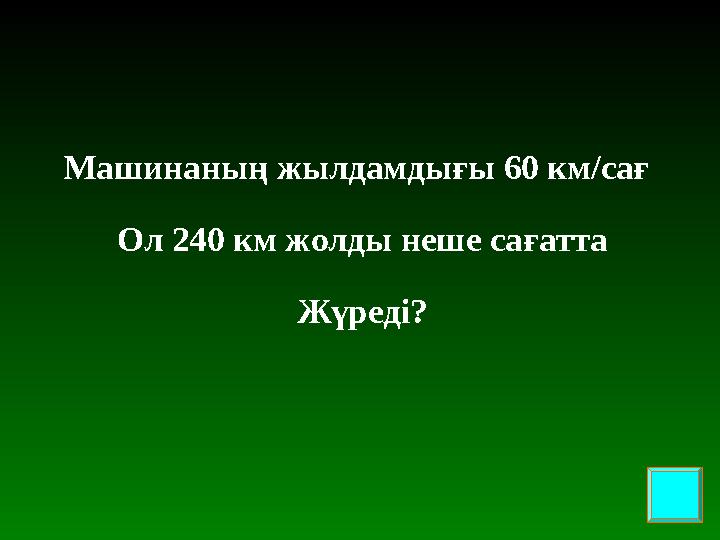 Машинаның жылдамдығы 60 км/сағ Ол 240 км жолды неше сағатта Жүреді?