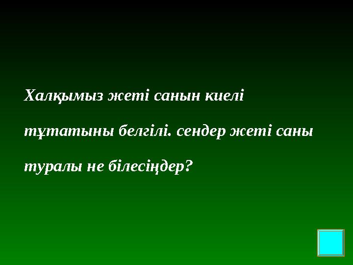 Халқымыз жеті санын киелі тұтатыны белгілі. сендер жеті саны туралы не білесіңдер?