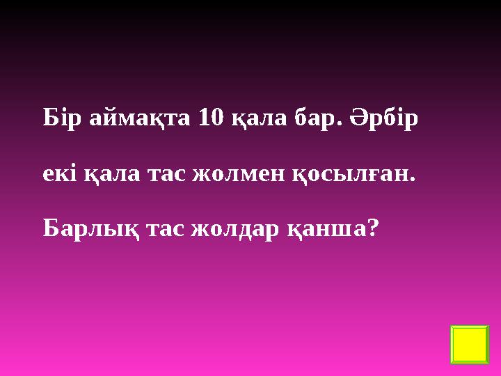 Бір аймақта 10 қала бар. Әрбір екі қала тас жолмен қосылған. Барлық тас жолдар қанша?