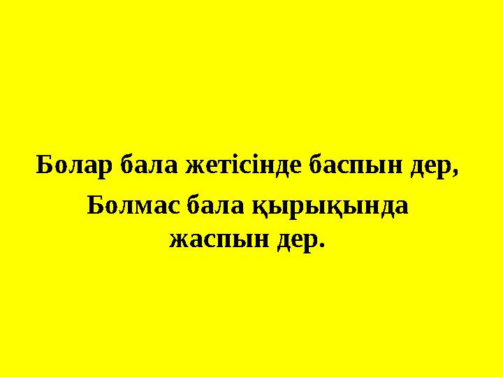 Болар бала жетісінде баспын дер, Болмас бала қырықында жаспын дер.