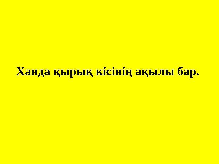 Ханда қырық кісінің ақылы бар.