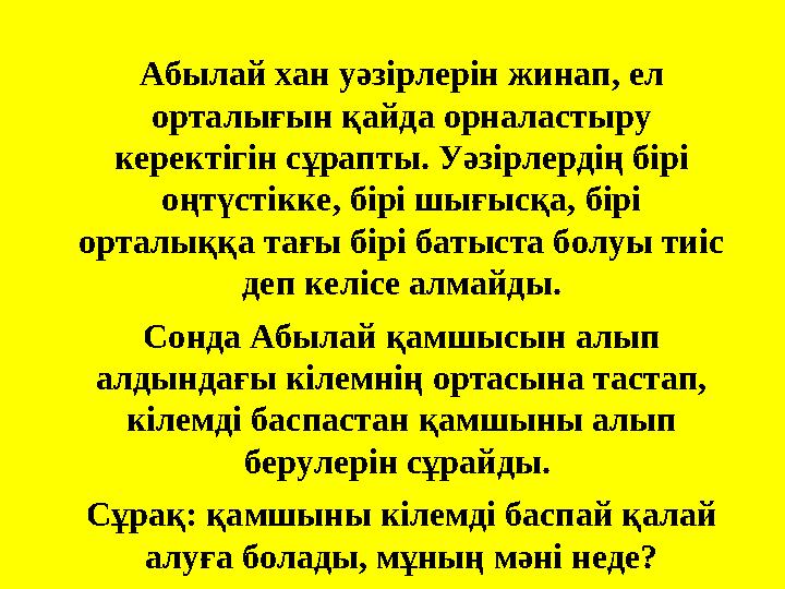 Абылай хан уәзірлерін жинап, ел орталығын қайда орналастыру керектігін сұрапты. Уәзірлердің бірі оңтүстікке, бірі шығысқа, бі