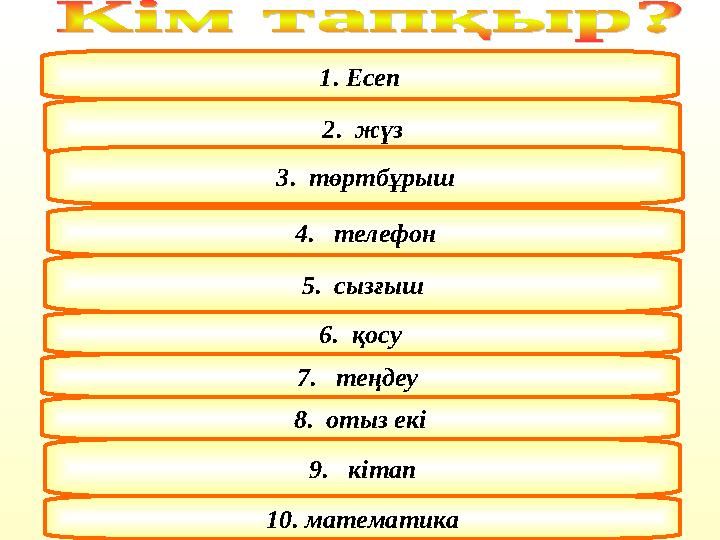 1. Есеп 2. жүз 3. төртбұрыш 4. телефон 5. сызғыш 6. қосу 7. теңдеу 8. отыз екі 9. кітап 10. математика