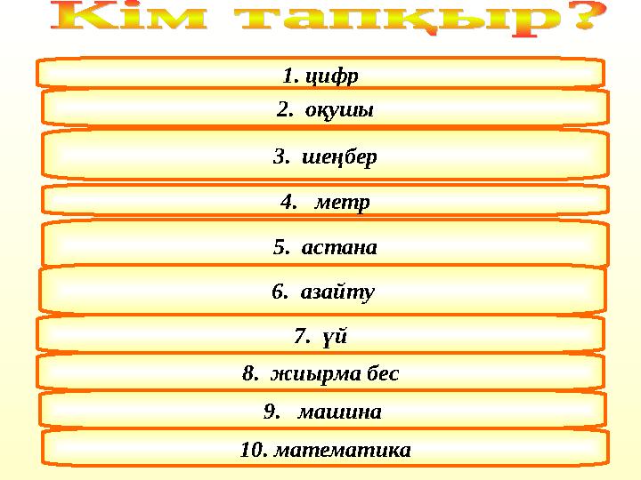 1. цифр 2. оқушы 3. шеңбер 4. метр 5. астана 6. азайту 7. үй 8. жиырма бес 9. машина 10. математика