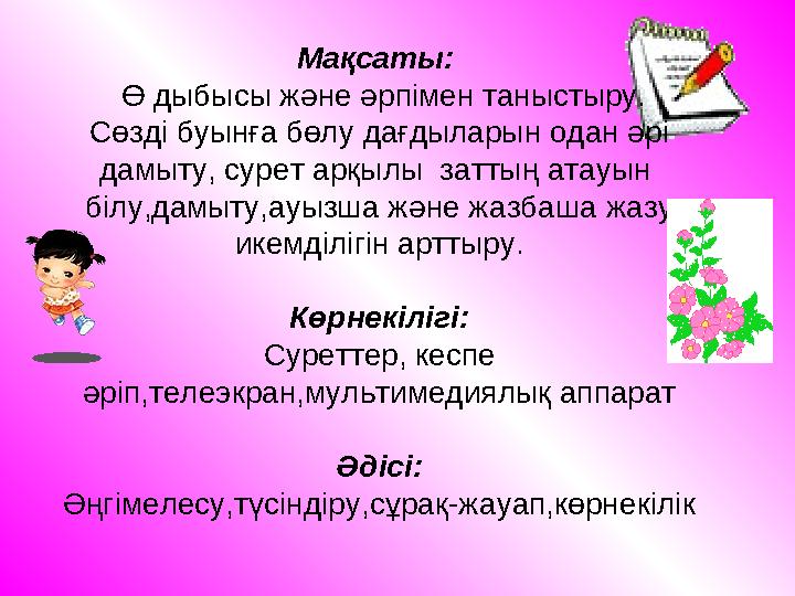 Мақсаты: Ө дыбысы және әрпімен таныстыру. Сөзді буынға бөлу дағдыларын одан әрі дамыту, сурет арқылы заттың атауын білу,да