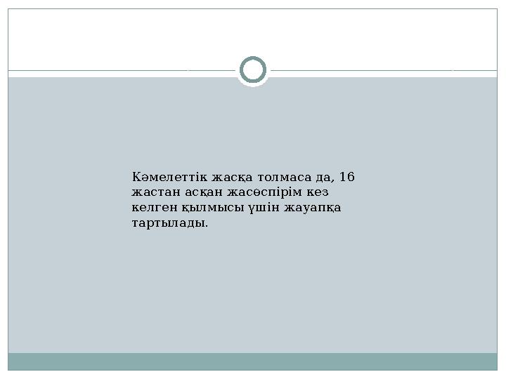 Кәмелеттік жасқа толмаса да, 16 жастан асқан жасөспірім кез келген қылмысы үшін жауапқа тартылады.