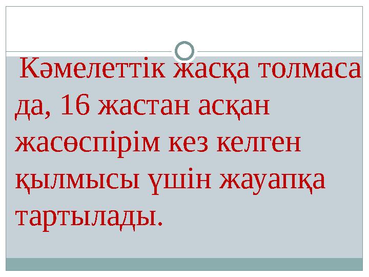 Кәмелеттік жасқа толмаса да, 16 жастан асқан жасөспірім кез келген қылмысы үшін жауапқа тартылады.