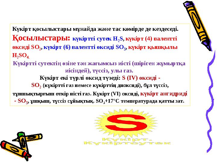 Күкірт қосылыстары мұнайда және тас көмірде де кездеседі. Қосылыстары: күкіртті сутек Н 2 S, күкірт (4) валентті оксиді SO 2 ,