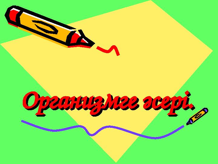 Организмге әсері.Организмге әсері.Организмге әсері.Организмге әсері.