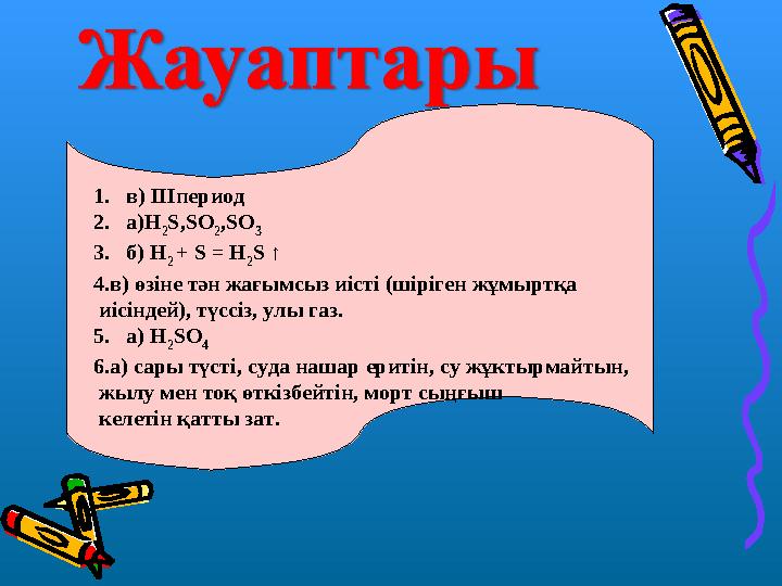 1. в) ІІІпериод 2. а)H 2 S,SO 2 ,SO 3 3. б) H 2 + S = H 2 S ↑ 4.в) өзіне тән жағымсыз иісті (шіріген жұмыртқа иісінде