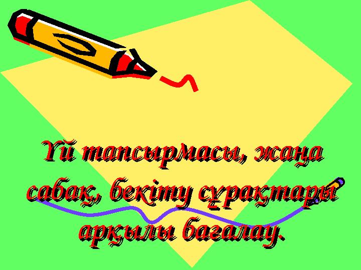 Үй тапсырмасы, жаңа Үй тапсырмасы, жаңа сабақ, бекіту сұрақтары сабақ, бекіту сұрақтары арқылы бағалау.арқылы бағалау. Үй тапс