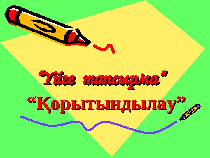 ““Үйге тапсырма”Үйге тапсырма”““Үйге тапсырма”Үйге тапсырма” ““Қорытындылау”Қорытындылау”