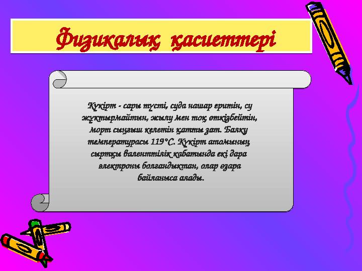 Физикалық қасиеттері Физикалық қасиеттері Күкірт - сары түсті, суда нашар еритін, су жұктырмайтын, жылу мен тоқ өткізбейті