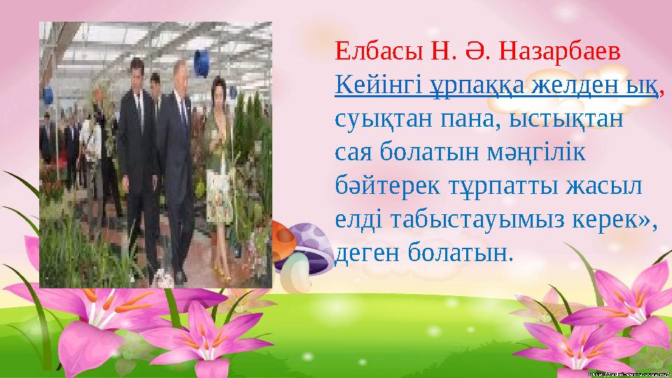 Елбасы Н. Ә. Назарбаев Кейінгі ұрпаққа желден ық, суықтан пана, ыстықтан сая болатын мәңгілік бәйтерек тұрпатты жасыл елді