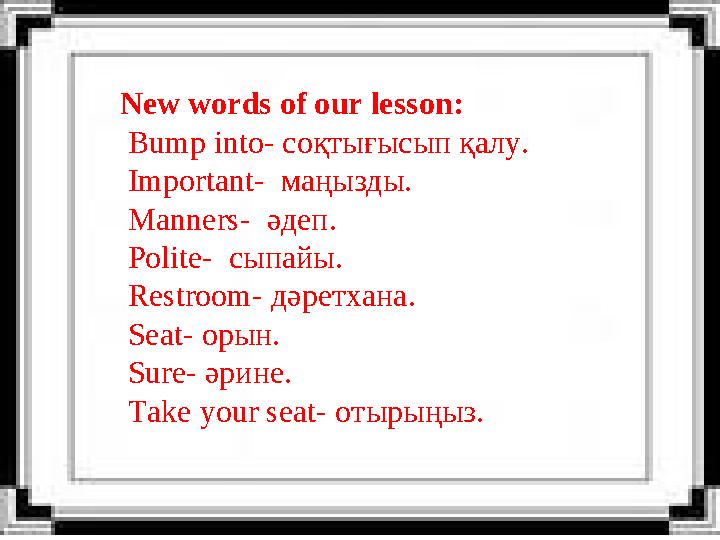 New words of our lesson: Bump into- соқтығысып қалу. Important- маңызды. Manners- әдеп. Polite- сыпайы. Restroom- дәретх