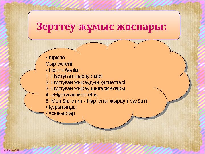 scul32.ucoz.ruЗерттеу жұмыс жоспары: Зерттеу жұмыс жоспары: • Кіріспе Сыр сүлейі • Негізгі бөлім 1. Нұртуған жырау өмірі 2.