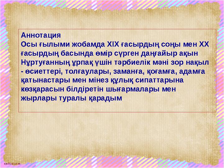 scul32.ucoz.ru Аннотация Осы ғылыми жобамда ХІХ ғасырдың соңы мен ХХ ғасырдың басында өмір сүрген даңғайыр ақын Нұртуғанның ұр