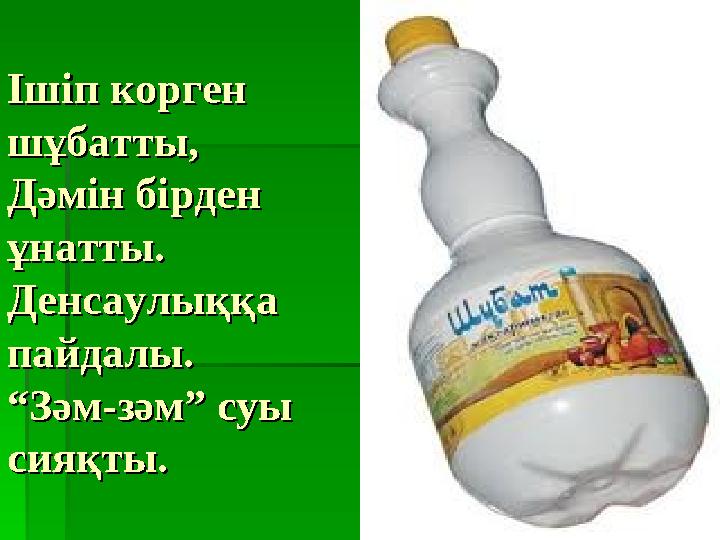 Ішіп корген Ішіп корген шұбатты,шұбатты, Дәмін бірден Дәмін бірден ұнатты. ұнатты. Денсаулыққа Денсаулыққа пайдалы.пайдалы.