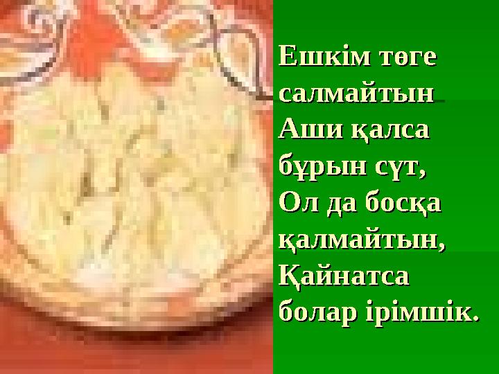 Ешкім төге Ешкім төге салмайтынсалмайтын Аши қалса Аши қалса бұрын сүт,бұрын сүт, Ол да босқа Ол да босқа қалмайтын, қалмайты