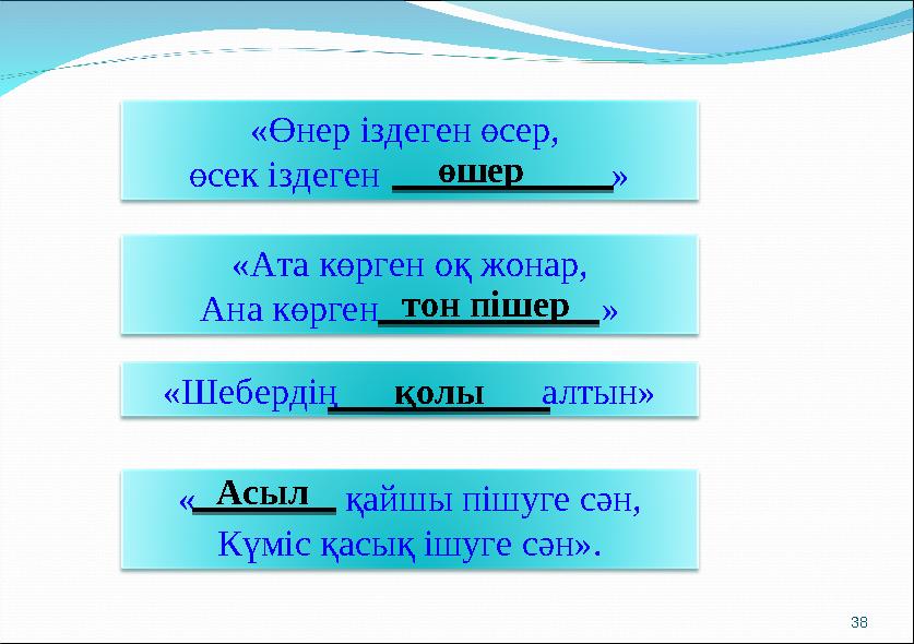 38«Өнер іздеген өсер, өсек іздеген » «Шебердің алтын» «Ата көрген оқ жонар, Ана кө