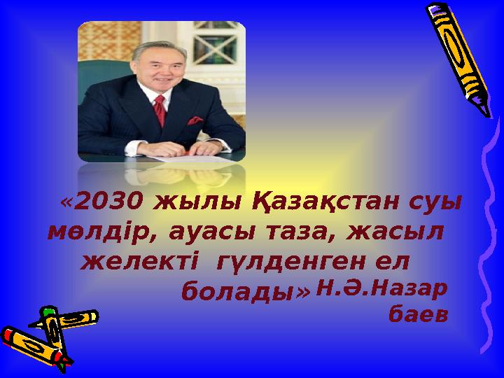 «2030 жылы Қазақстан суы мөлдір, ауасы таза, жасыл желекті гүлденген ел болады» Н.Ә.Назар баев