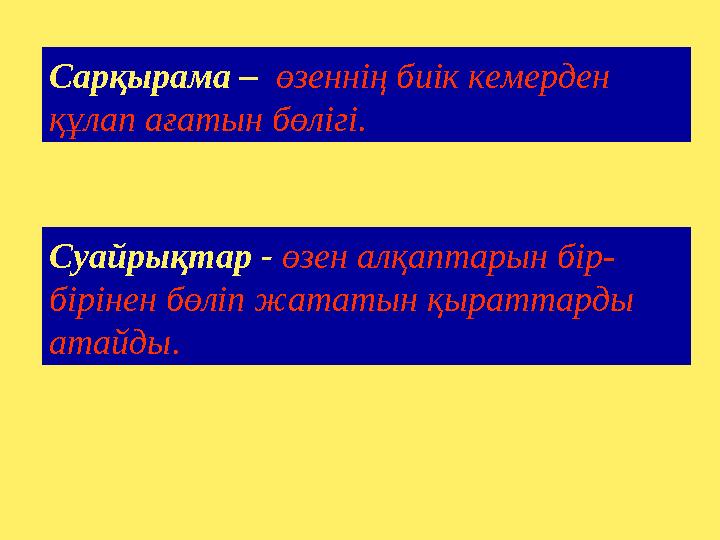 Суайрықтар - өзен алқаптарын бір- бірінен бөліп жататын қыраттарды атайды. Сарқырама – өзеннің биік кемерден құлап ағатын бө