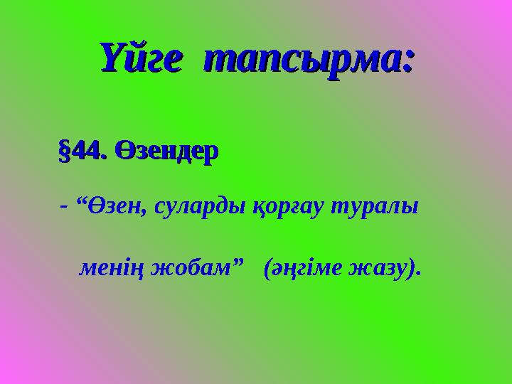 Үйге тапсырма:Үйге тапсырма: §44. §44. ӨзендерӨзендер - “Өзен, суларды қорғау туралы