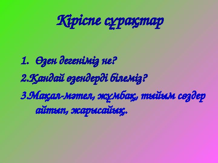 Кіріспе сұрақтар 1.Өзен дегеніміз не? 2.Қандай өзендерді білеміз? 3.Мақал-мәтел, жұмбақ, тыйым сөздер айтып, жарысайық.