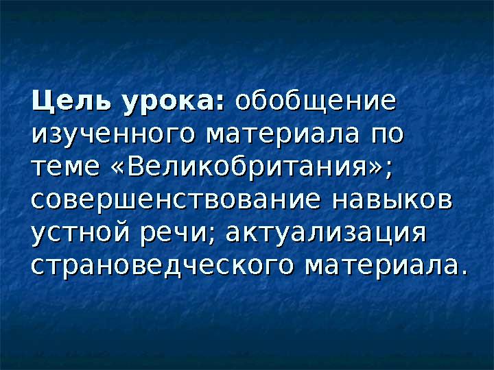 Цель урока:Цель урока: обобщение обобщение изученного материала по изученного материала по теме «Великобритания»; теме «Вели