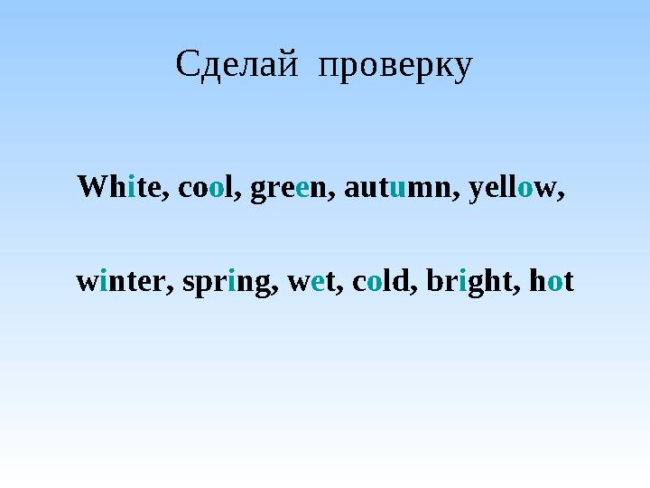 Сделай проверку Wh i te, co o l, gre e n, aut u mn, yell o w, w i nter, spr i ng, w e t, c o ld, br i ght, h o t